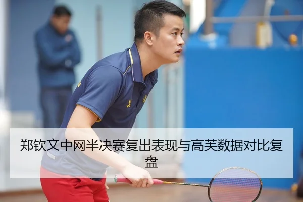 郑钦文中网半决赛复出表现与高芙数据对比复盘